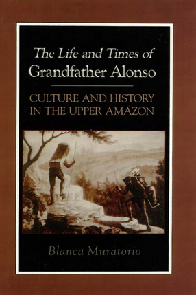 Cover image for The life and times of Grandfather Alonso, culture and history in the upper Amazon