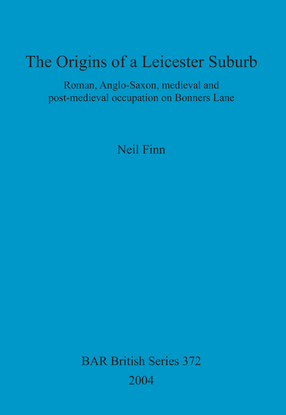 Cover image for The Origins of a Leicester Suburb: Roman, Anglo-Saxon, medieval and post-medieval occupation on Bonners Lane