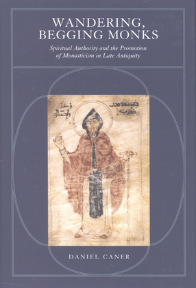Cover image for Wandering, begging monks: spiritual authority and the promotion of monasticism in late antiquity