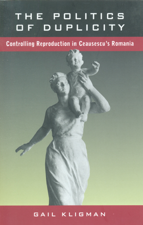 Cover image for The politics of duplicity: controlling reproduction in Ceausescu&#39;s Romania