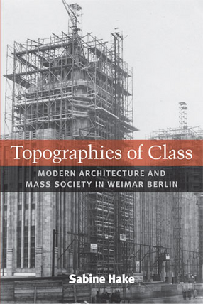 Cover image for Topographies of Class: Modern Architecture and Mass Society in Weimar Berlin