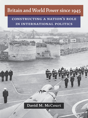 Cover image for Britain and World Power since 1945: Constructing a Nation&#39;s Role in International Politics