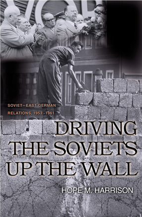 Cover image for Driving the Soviets up the wall: Soviet-East German relations, 1953-1961