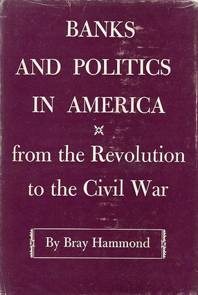 Cover image for Banks and politics in America: from the Revolution to the Civil War