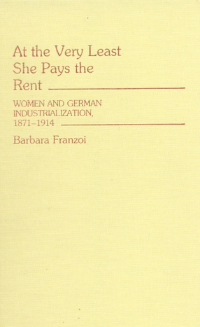 Cover image for At the very least she pays the rent: women and German industrialization, 1871-1914