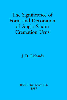 Cover image for The Significance of Form and Decoration of Anglo-Saxon Cremation Urns