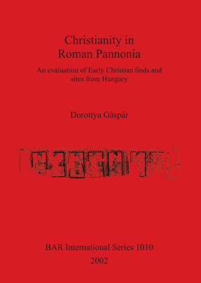 Cover image for Christianity in Roman Pannonia: An evaluation of Early Christian finds and sites from Hungary