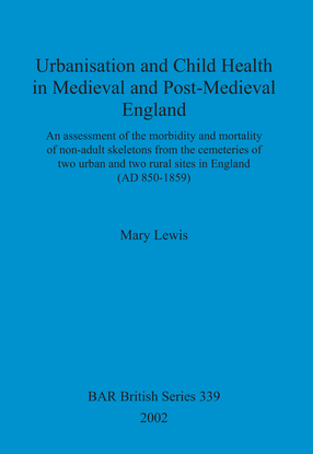 Cover image for Urbanisation and Child Health in Medieval and Post-Medieval England: An assessment of the morbidity and mortality of non-adult skeletons from the cemetries of two urban and two rural sites in England (AD 850-1859)