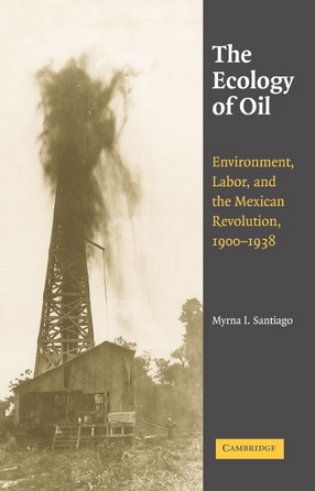 Cover image for The ecology of oil: environment, labor, and the Mexican Revolution, 1900-1938