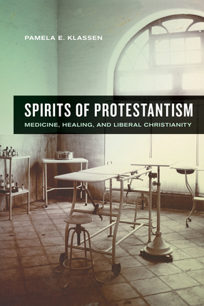 Cover image for Spirits of Protestantism: medicine, healing, and liberal Christianity