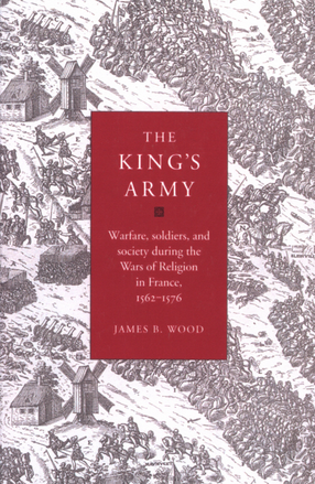 Cover image for The king&#39;s army: warfare, soldiers, and society during the wars of religion in France, 1562-1576