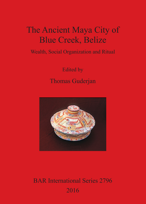 Cover image for The Ancient Maya City of Blue Creek, Belize: Wealth, Social Organization and Ritual