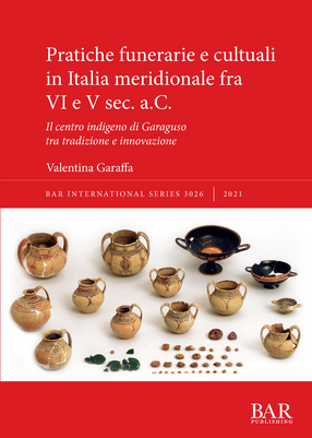 Cover image for Pratiche funerarie e cultuali in Italia meridionale fra VI e V sec. a.C.: Il centro indigeno di Garaguso tra tradizione e innovazione