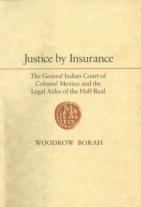 Cover image for Justice by insurance: the General Indian Court of Colonial Mexico and the legal aides of the half-real