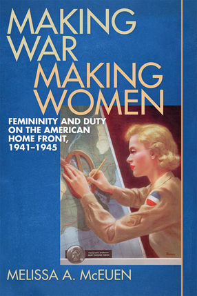 Cover image for Making War, Making Women: Femininity and Duty on the American Home Front, 1941-1945