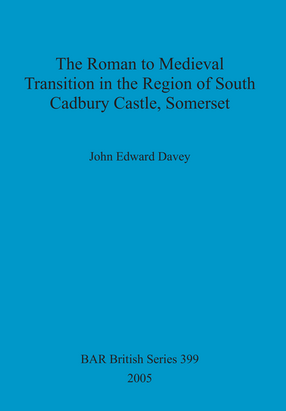 Cover image for The Roman to Medieval Transition in the Region of South Cadbury Castle, Somerset