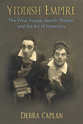 Cover image for Yiddish Empire: The Vilna Troupe, Jewish Theater, and the Art of Itinerancy