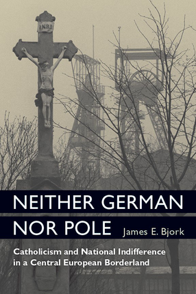 Cover image for Neither German nor Pole: Catholicism and National Indifference in a Central European Borderland