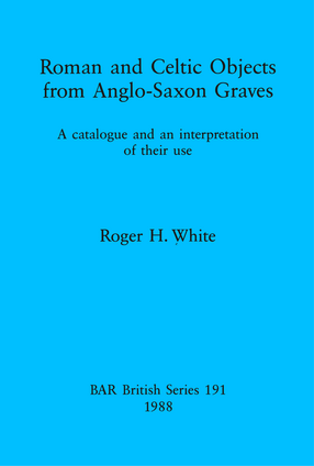 Cover image for Roman and Celtic Objects from Anglo-Saxon Graves: A catalogue and an interpretation of their use