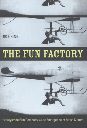 Cover image for The fun factory: the Keystone Film Company and the emergence of mass culture