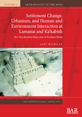 Cover image for Settlement Change, Urbanism, and Human and Environment Interaction at Lamanai and Ka’kabish: Two Precolumbian Maya sites in Northern Belize