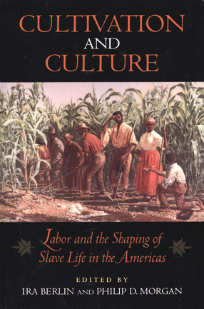 Cover image for Cultivation and culture: labor and the shaping of slave life in the Americas