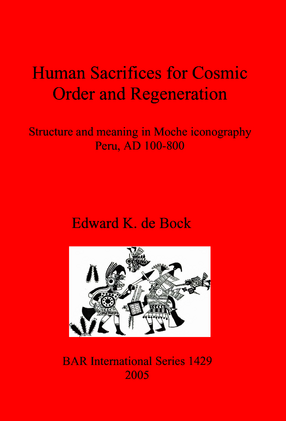 Cover image for Human Sacrifices for Cosmic Order and Regeneration: Structure and meaning in Moche iconography. Peru, AD 100-800