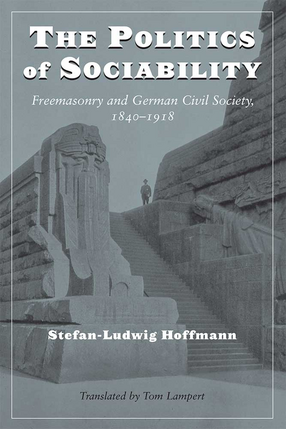 Cover image for The Politics of Sociability: Freemasonry and German Civil Society, 1840-1918