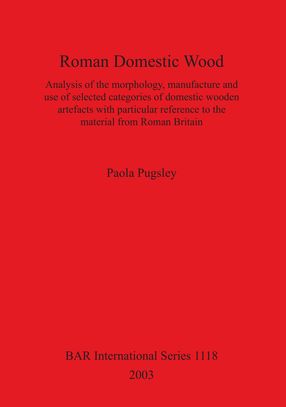 Cover image for Roman Domestic Wood: Analysis of the morphology, manufacture and use of selected categories of domestic wooden artefacts with particular reference to the material from Roman Britain
