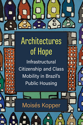 Cover image for Architectures of Hope: Infrastructural Citizenship and Class Mobility in Brazil&#39;s Public Housing