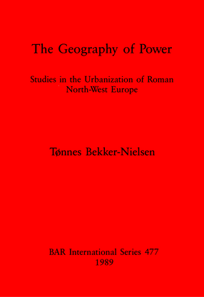 Cover image for The Geography of Power: Studies in the Urbanization of Roman North-West Europe