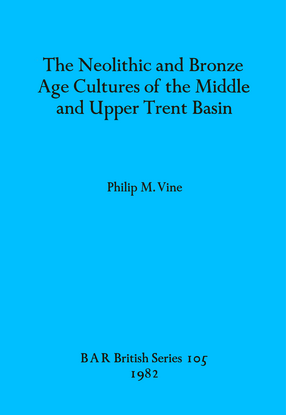 Cover image for The Neolithic and Bronze Age Cultures of the Middle and Upper Trent Basin
