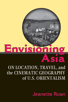 Cover image for Envisioning Asia: On Location, Travel, and the Cinematic Geography of U.S. Orientalism