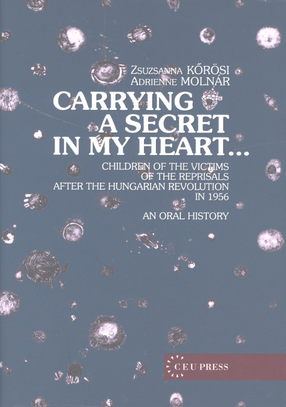 Cover image for Carrying a secret in my heart--: children of the victims of the reprisals after the Hungarian Revolution in 1956 : an oral history