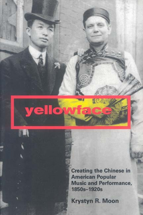 Cover image for Yellowface: creating the Chinese in American popular music and performance, 1850s-1920s