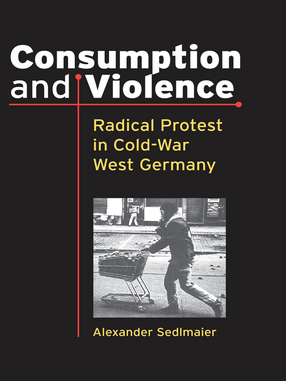 Cover image for Consumption and Violence: Radical Protest in Cold-War West Germany