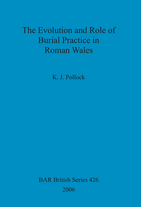 Cover image for The Evolution and Role of Burial Practice in Roman Wales