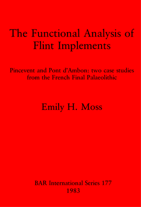 Cover image for The Functional Analysis of Flint Implements: Pincevent and Pont d&#39;Ambon : two case studies from the French Final Palaeolithic
