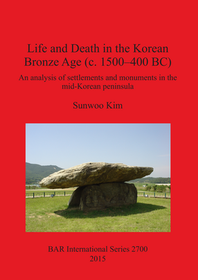 Cover image for Life and Death in the Korean Bronze Age (c. 1500-400 BC): An analysis of settlements and monuments in the mid-Korean peninsula