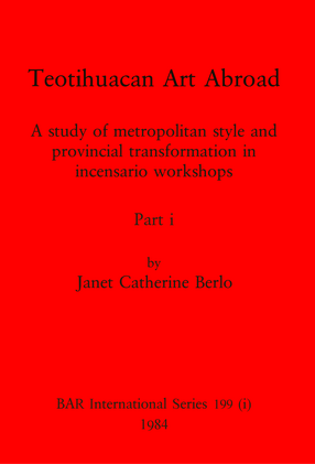 Cover image for Teotihuacan Art Abroad, Parts i and ii: A study of metropolitan style and provincial transformation in incensario workshops