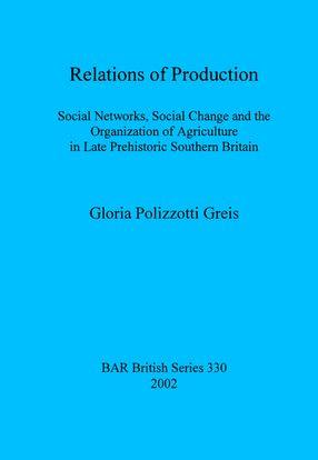 Cover image for Relations of Production: Social Networks, Social Change and the Organization of Agriculture in Late Prehistoric Southern Britain