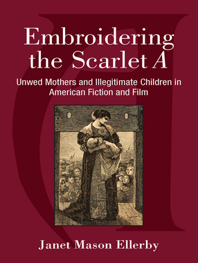 Cover image for Embroidering the Scarlet A: Unwed Mothers and Illegitimate Children in American Fiction and Film