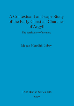 Cover image for A Contextual Landscape Study of the Early Christian Churches of Argyll: The persistence of memory