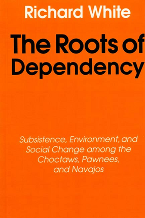 Cover image for The roots of dependency: subsistence, environment, and social change among the Choctaws, Pawnees, and Navajos
