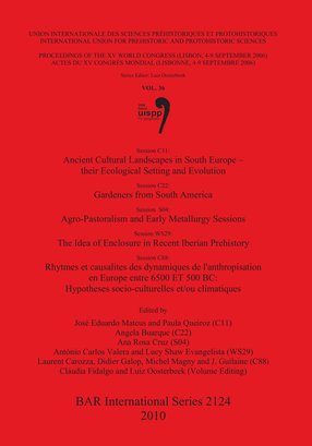 Cover image for Session C11: Ancient Cultural Landscapes in South Europe – their Ecological Setting and Evolution, Session C22: Gardeners from South America, Session S04: Agro-Pastoralism and Early Metallurgy Sessions, Session WS29: The Idea of Enclosure in Recent Iberian Prehistory, Session C88: Rhytmes et causalites des dynamiques de l&#39;anthropisation en Europe entre 6500 ET 500 BC: Hypotheses socio-culturelles et/ou climatiques: Proceedings of the XV UISPP World Congress (Lisbon 4-9 September 2006) / Actes du XV Congrès Mondial (Lisbonne 4-9 Septembre 2006) Vol.36