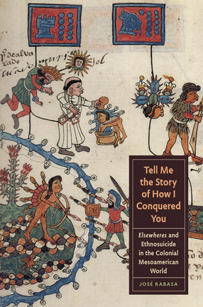 Cover image for Tell Me the Story of How I Conquered You: Elsewheres and Ethnosuicide in the Colonial Mesoamerican World