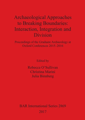 Cover image for Archaeological Approaches to Breaking Boundaries: Interaction, Integration and Division: Proceedings of the Graduate Archaeology at Oxford Conferences 2015–2016