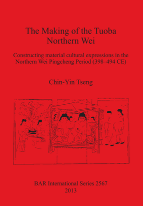 Cover image for The Making of the Tuoba Northern Wei: Constructing material cultural expressions in the Northern Wei Pingcheng Period (398–494 CE)
