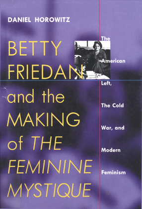 Cover image for Betty Friedan and the making of The feminine mystique: the American left, the cold war, and modern feminism