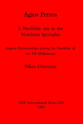 Cover image for Agios Petros: A Neolithic site in the Northern Sporades: Aegean Relationships during the Neolithic of the 5th Millennium